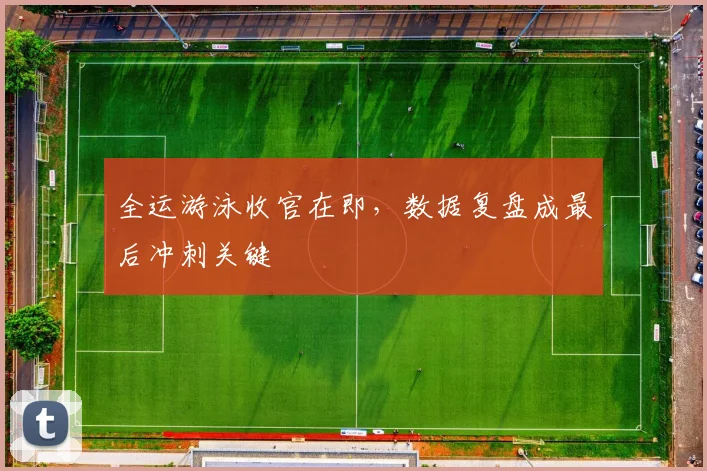 全运游泳收官在即,数据复盘成最后冲刺关键