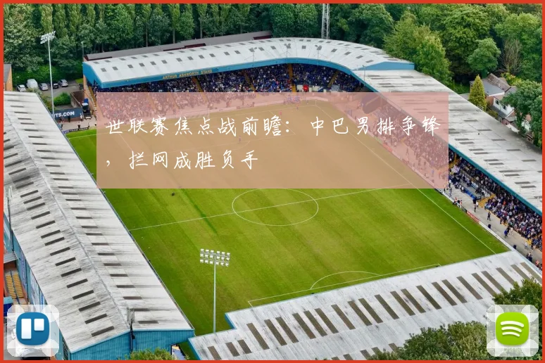 世联赛焦点战前瞻:中巴男排争锋,拦网成胜负手