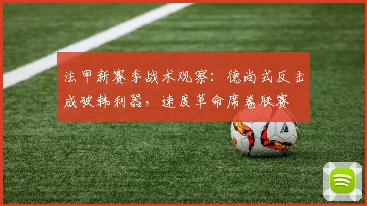 法甲新赛季战术观察:德尚式反击成破韩利器,速度革命席卷联赛