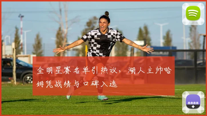 全明星赛名单引热议,湖人主帅哈姆凭战绩与口碑入选