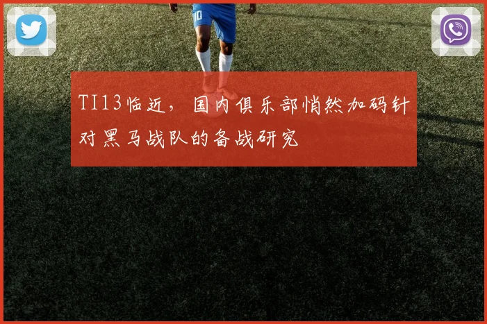 TI13临近,国内俱乐部悄然加码针对黑马战队的备战研究