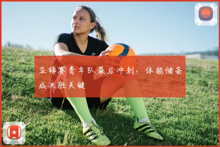 亚锦赛青年队最后冲刺,体能储备成决胜关键