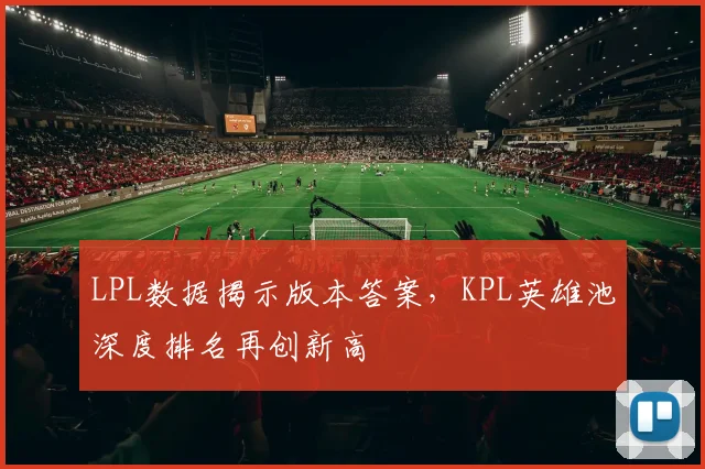 LPL数据揭示版本答案,KPL英雄池深度排名再创新高