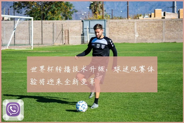 世界杯转播技术升级，球迷观赛体验将迎来全新变革